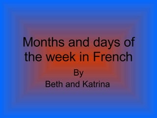 Months and days of the week in French By Beth and Katrina   