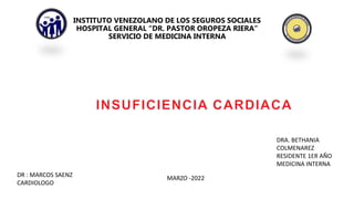 INSTITUTO VENEZOLANO DE LOS SEGUROS SOCIALES
HOSPITAL GENERAL “DR. PASTOR OROPEZA RIERA”
SERVICIO DE MEDICINA INTERNA
DRA. BETHANIA
COLMENAREZ
RESIDENTE 1ER AÑO
MEDICINA INTERNA
MARZO -2022
DR : MARCOS SAENZ
CARDIOLOGO
 