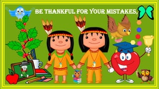 Be thankful for your mistakes,
 