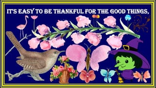 It's easy to be thankful for the good things,
 
