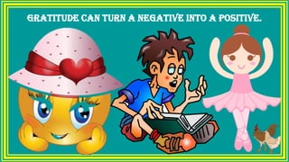 Gratitude can turn a negative into a positive.
 