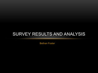 SURVEY RESULTS AND ANALYSIS 
Bethan Foster 
 