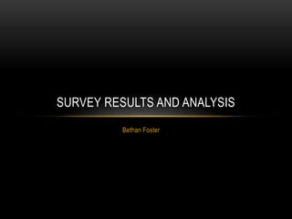 SURVEY RESULTS AND ANALYSIS 
Bethan Foster 
 