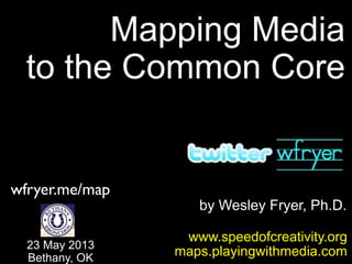 by Wesley Fryer, Ph.D.
Mapping Media
to the Common Core
www.speedofcreativity.org
maps.playingwithmedia.com23 May 2013
Bethany, OK
wfryer.me/map
 
