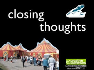 closing
thoughts
www.ﬂickr.com/photos/
dnorman/13885252
 