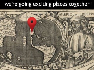 we’re going exciting places together
 