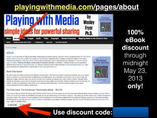 Use discount code: bethany
playingwithmedia.com/pages/about
100%
eBook
discount
through
midnight
May 23,
2013
only!
 