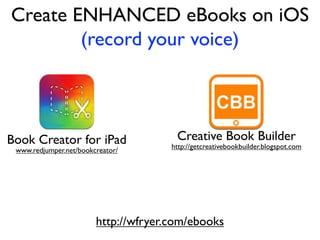 Book Creator for iPad
www.redjumper.net/bookcreator/
Creative Book Builder
http://getcreativebookbuilder.blogspot.com
http://wfryer.com/ebooks
Create ENHANCED eBooks on iOS
(record your voice)
 