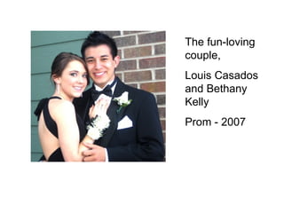 The fun-loving couple, Louis Casados and Bethany Kelly Prom - 2007 
