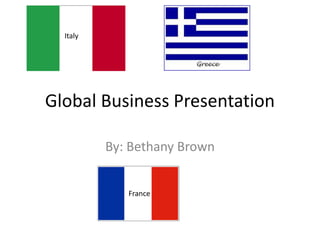 Global Business Presentation
By: Bethany Brown
Italy
France
 
