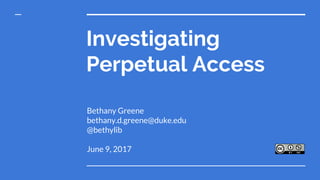 Investigating
Perpetual Access
Bethany Greene
bethany.d.greene@duke.edu
@bethylib
June 9, 2017
 