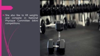  She also like to lift weights
and compete in National
Physique Committee bikini
competitions.
 