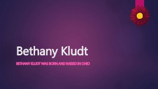 Bethany Kludt
BETHANY KLUDT WAS BORN AND RAISED IN OHIO
 