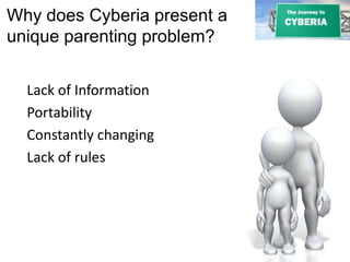 Why does Cyberia present a
unique parenting problem?
Lack of Information
Portability
Constantly changing
Lack of rules
 