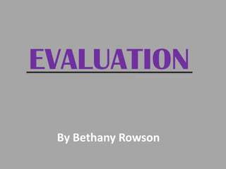 EVALUATION By Bethany Rowson 