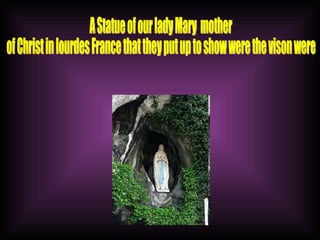 A Statue of our lady Mary  mother  of Christ in lourdes France that they put up to show were the vison were 