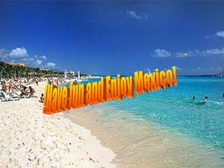 !Have fun and Enjoy Mexico! 
