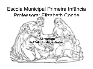 Escola Municipal Primeira Infância Professora: Elizabeth Conde ,[object Object],ATIVIDADE NATAL: Produção textual 