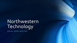 Northwestern
Technology
SOCIAL MEDIA AND YOU
 