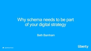 Why schema needs to be part
of your digital strategy
Beth Barnham
@bethbarnham
 