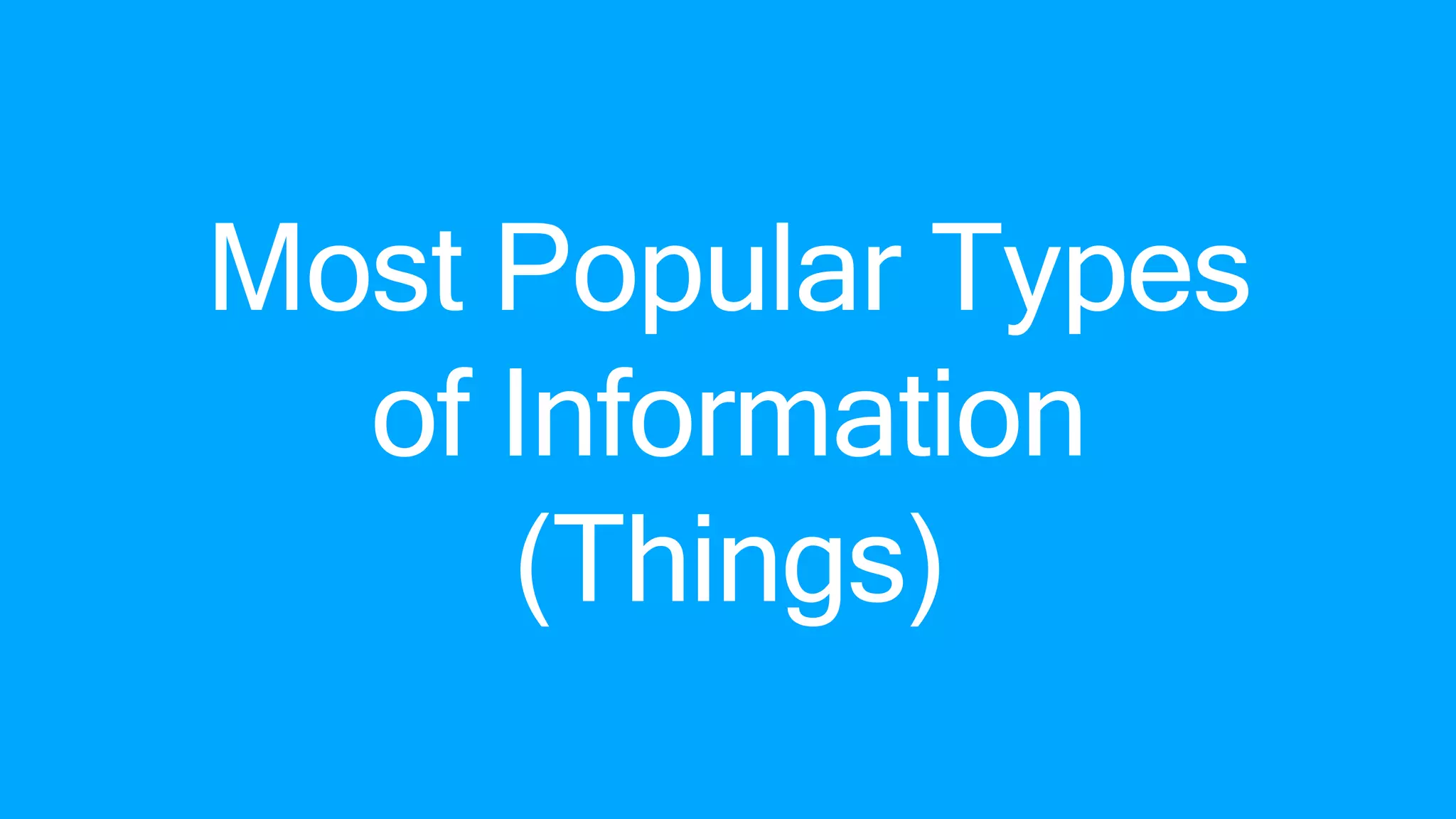 Most Popular Types
of Information
(Things)
 