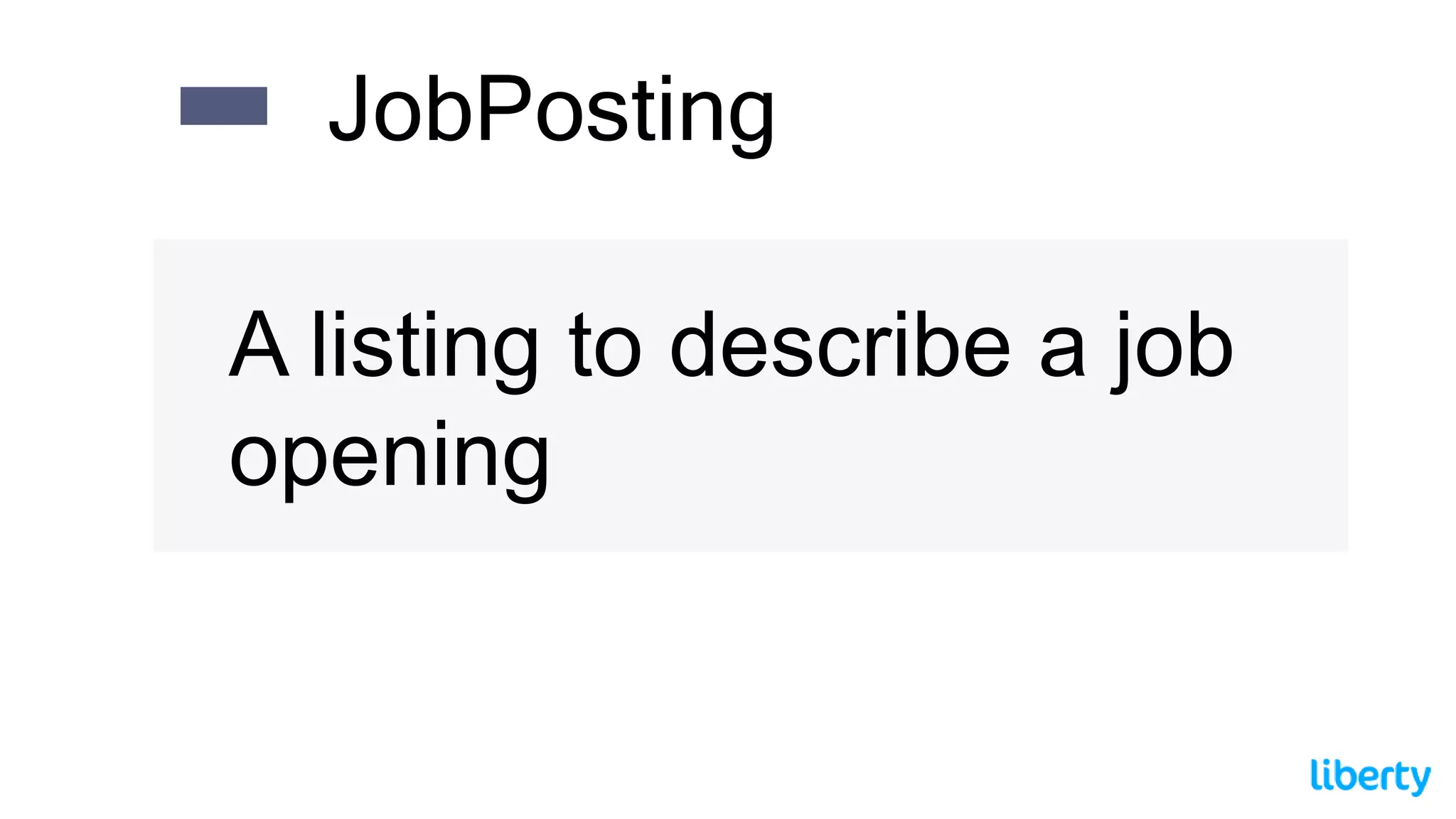 A listing to describe a job
opening
JobPosting
 