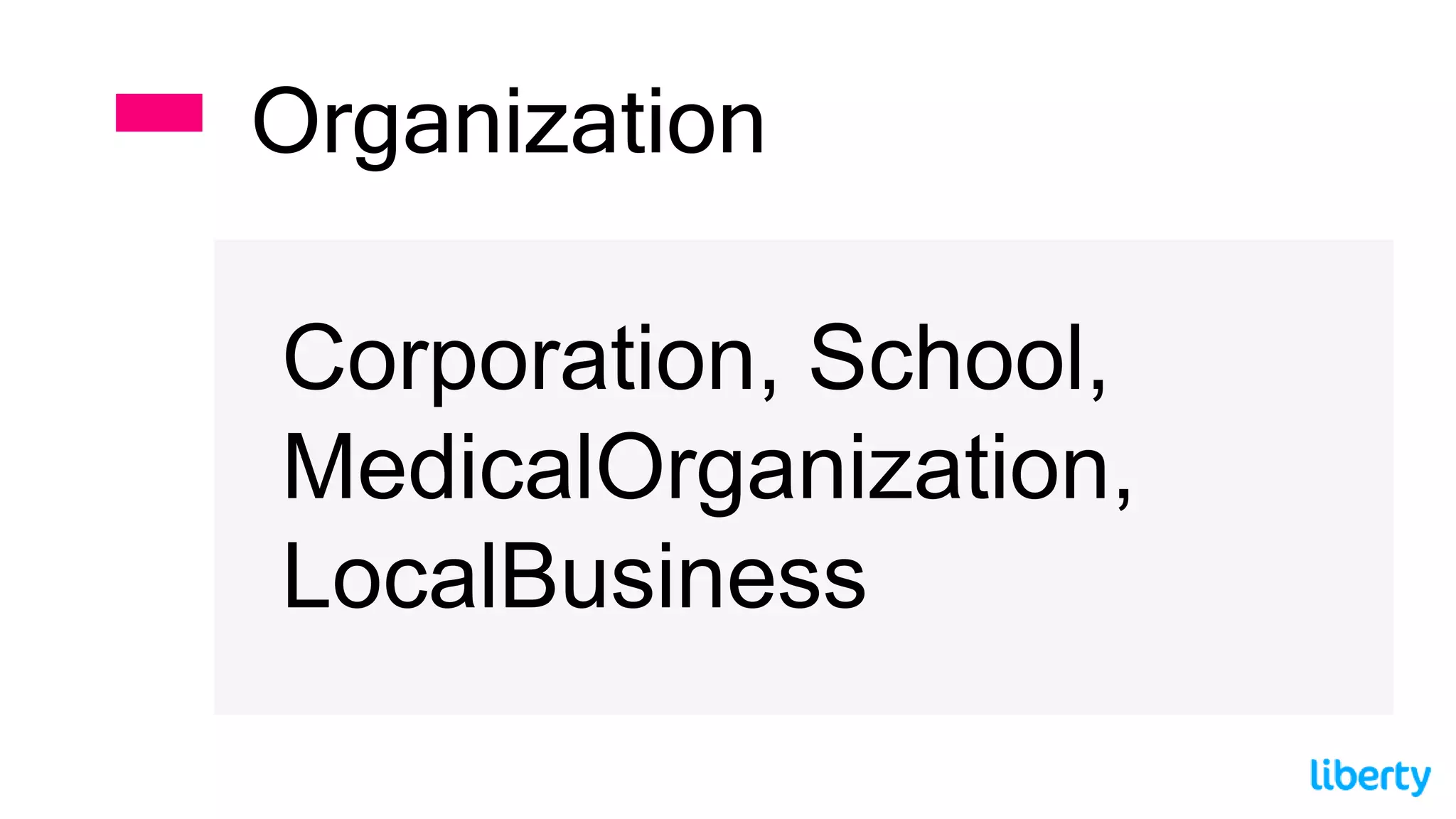 Corporation, School,
MedicalOrganization,
LocalBusiness
Organization
 