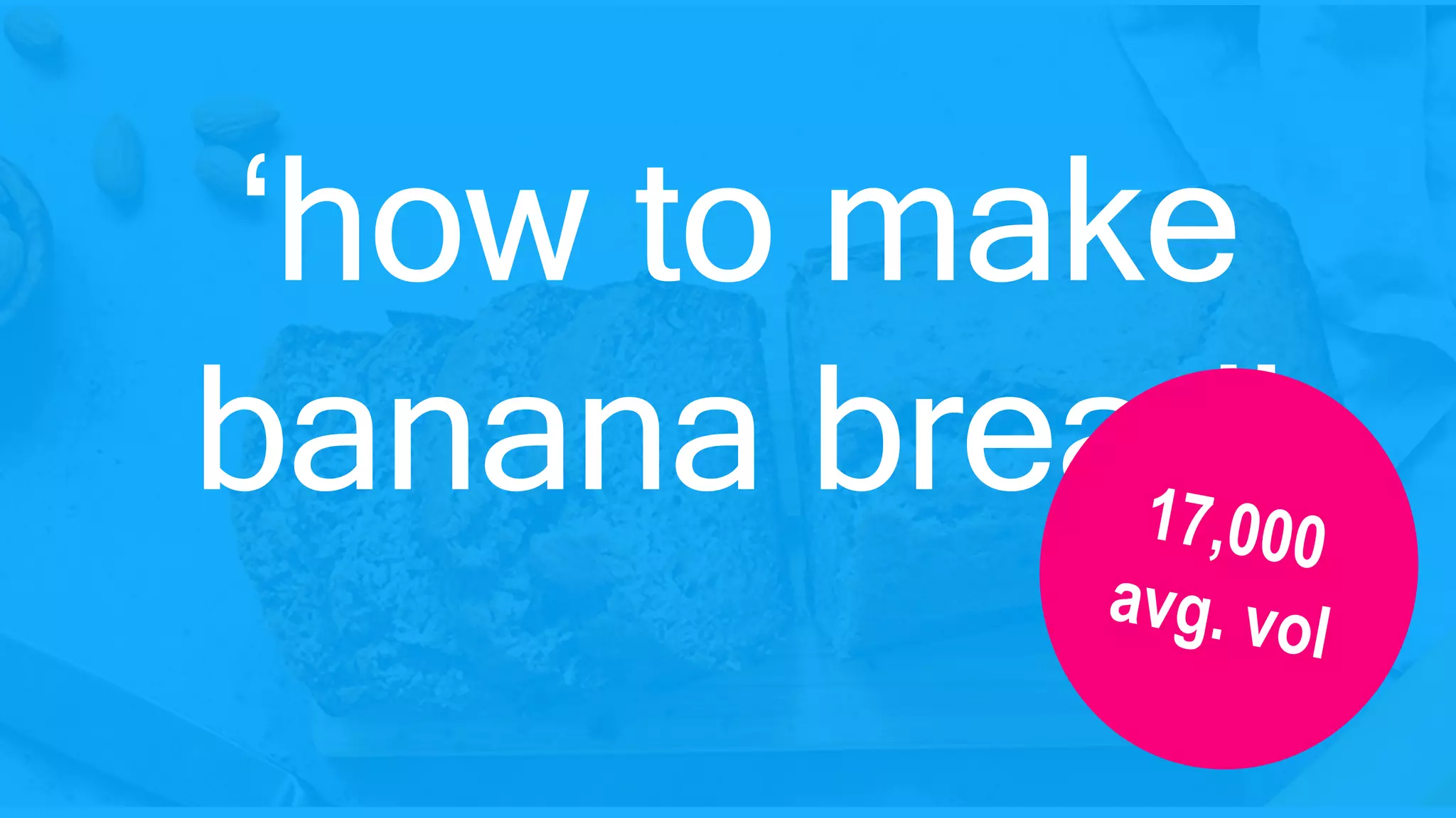 ‘how to make
banana bread’
 
