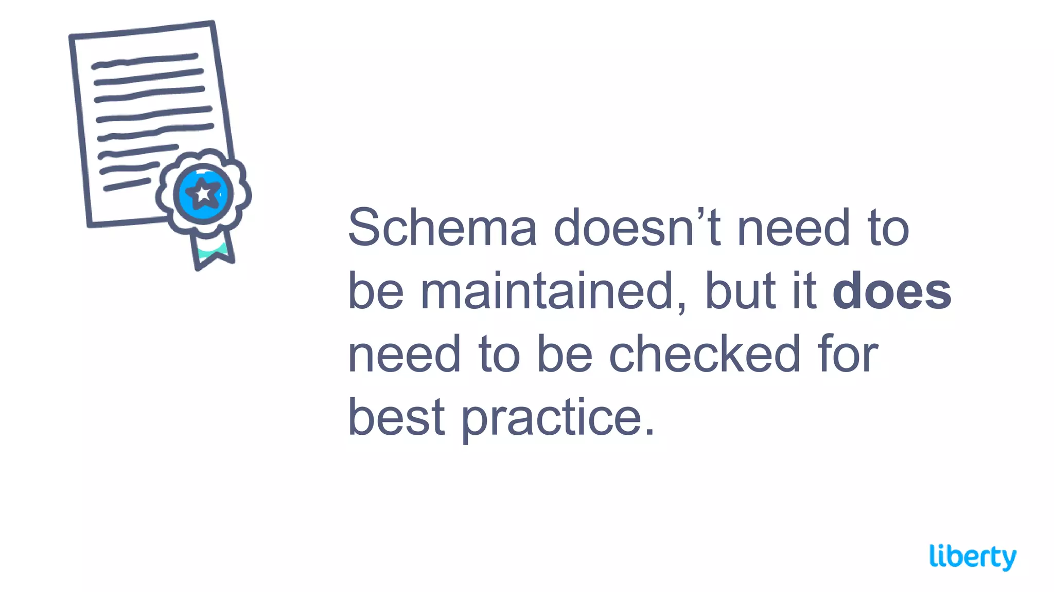 Schema doesn’t need to
be maintained, but it does
need to be checked for
best practice.
 
