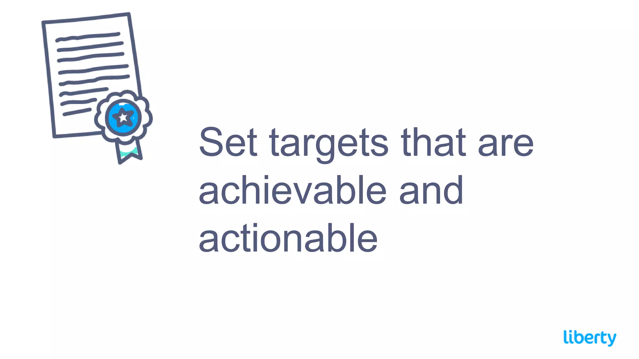 Set targets that are
achievable and
actionable
 