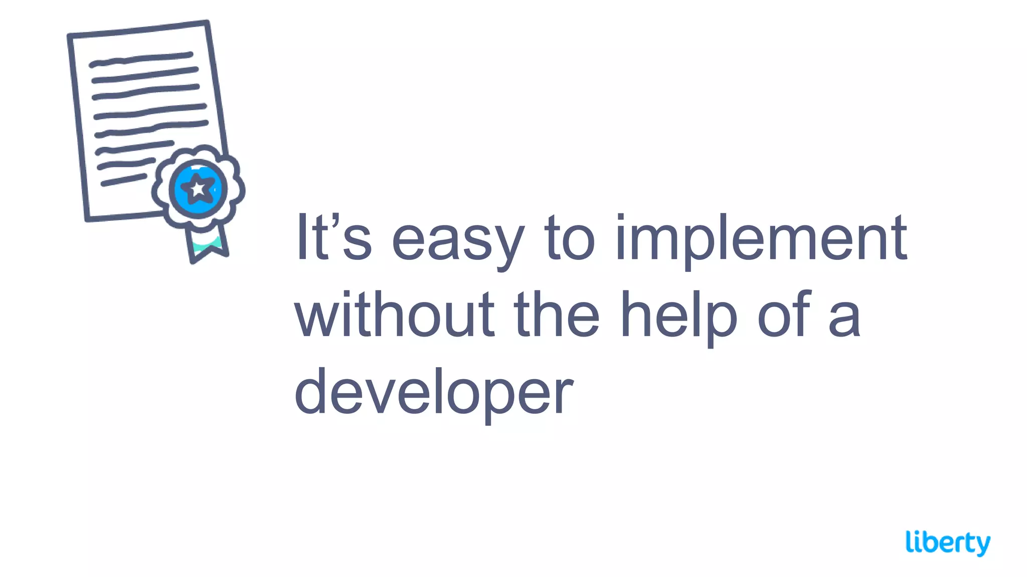 It’s easy to implement
without the help of a
developer
 