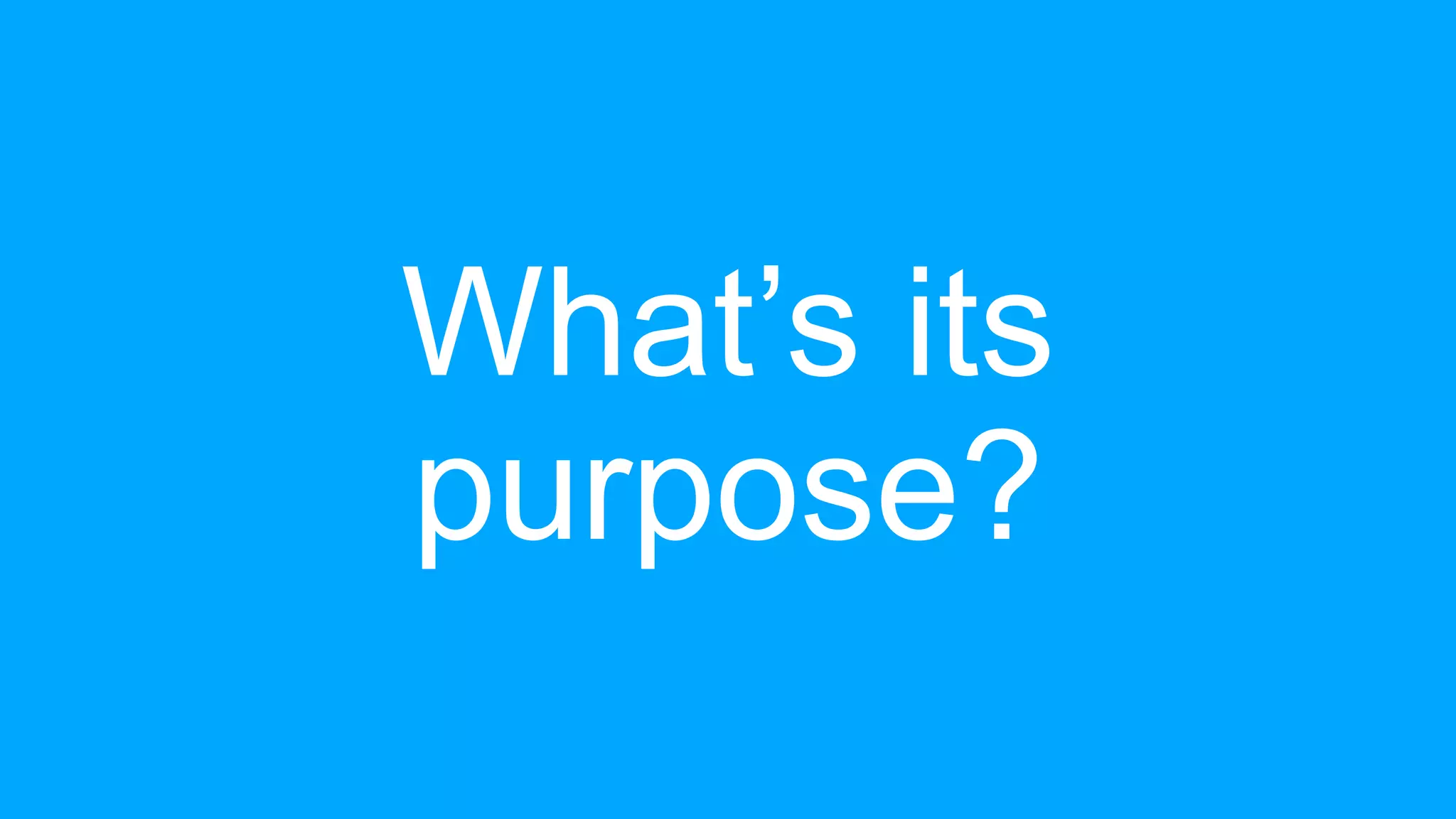 What’s its
purpose?
 