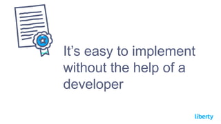 It’s easy to implement
without the help of a
developer
 