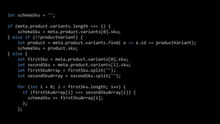 let schemaSku = "";
if (meta.product.variants.length === 1) {
schemaSku = meta.product.variants[0].sku;
} else if (!!productVariant) {
let product = meta.product.variants.find( e => e.id == productVariant);
schemaSku = product.sku;
} else {
let firstSku = meta.product.variants[0].sku;
let secondSku = meta.product.variants[1].sku;
let firstSkuArray = firstSku.split("");
let secondSkuArray = secondSku.split("");
for (let i = 0; i < firstSku.length; i++) {
if (firstSkuArray[i] === secondSkuArray[i]) {
schemaSku += firstSkuArray[i];
};
};
 