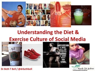 Understanding the Diet &
Exercise Culture of Social Media
Dr Beth T Bell / @drbethbell
 