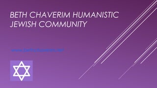 BETH CHAVERIM HUMANISTIC
JEWISH COMMUNITY
www.bethchaverim.net
 