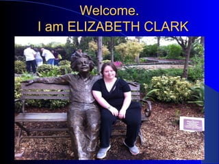 Welcome.Welcome.
I am ELIZABETH CLARKI am ELIZABETH CLARK
 