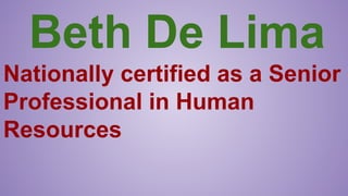 Beth De Lima
Nationally certified as a Senior
Professional in Human
Resources
 
