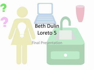 Beth Dulin
  Loreto 5
Final Presentation
 