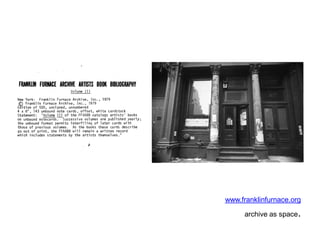 www.franklinfurnace.org 
archive as space.  