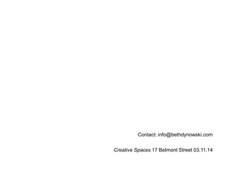 Contact: info@bethdynowski.com 
Creative Spaces 17 Belmont Street 03.11.14 