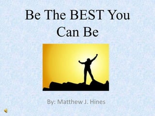 Be The BEST You
     Can Be



   By: Matthew J. Hines
 