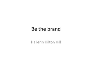 Be the brand

Hallerin Hilton Hill
 