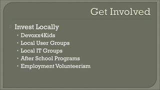  Invest Locally
• Devoxx4Kids
• Local User Groups
• Local IT Groups
• After School Programs
• Employment Volunteerism
 