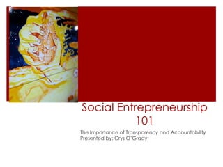 Social Entrepreneurship
           101
The Importance of Transparency and Accountability
Presented by: Crys OGrady
 