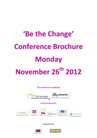 ‘Be the Change’
Conference Brochure
     Monday
                                 th
November 26 2012
      This conference is funded by




                    &

          In Partnership with:




             Supported by
 