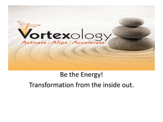 Be the Energy! 
Transformation from the inside out. 
 
