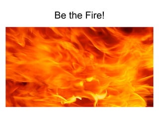 Be the Fire! 