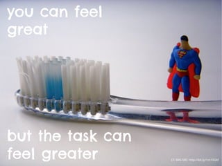 CC IMG SRC: http://bit.ly/1m15GXf
you can feel
great
but the task can
feel greater
 
