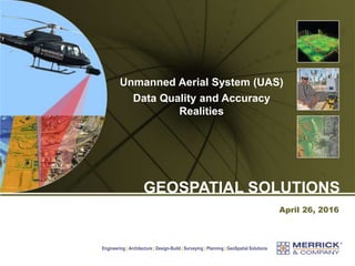 Engineering | Architecture | Design-Build | Surveying | Planning | GeoSpatial Solutions
April 26, 2016
GEOSPATIAL SOLUTIONS
Unmanned Aerial System (UAS)
Data Quality and Accuracy
Realities
 